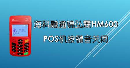关闭海科融通pos机锦弘霖hm600按键声操作指南!