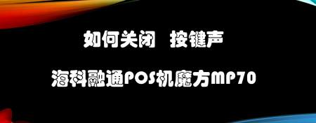 如何关闭海科融通pos机魔方mp70按键声?